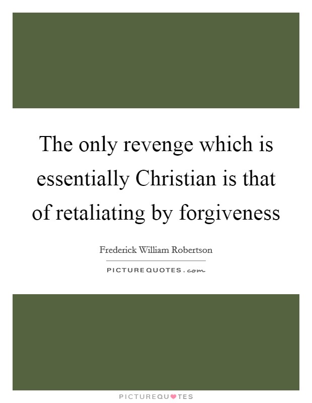 The only revenge which is essentially Christian is that of retaliating by forgiveness Picture Quote #1