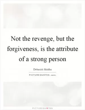 Not the revenge, but the forgiveness, is the attribute of a strong person Picture Quote #1