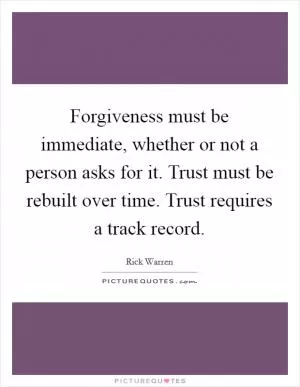 Forgiveness must be immediate, whether or not a person asks for it. Trust must be rebuilt over time. Trust requires a track record Picture Quote #1