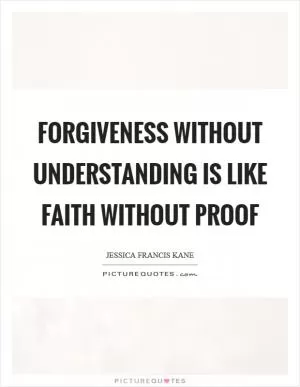Forgiveness without understanding is like faith without proof Picture Quote #1