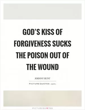 God’s kiss of forgiveness sucks the poison out of the wound Picture Quote #1