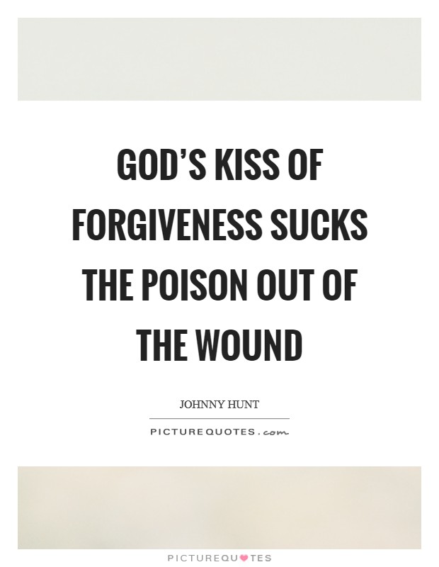 God's kiss of forgiveness sucks the poison out of the wound Picture Quote #1
