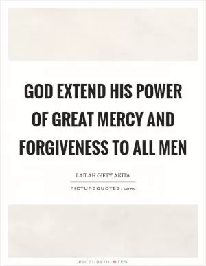 God extend His power of great mercy and forgiveness to all men Picture Quote #1