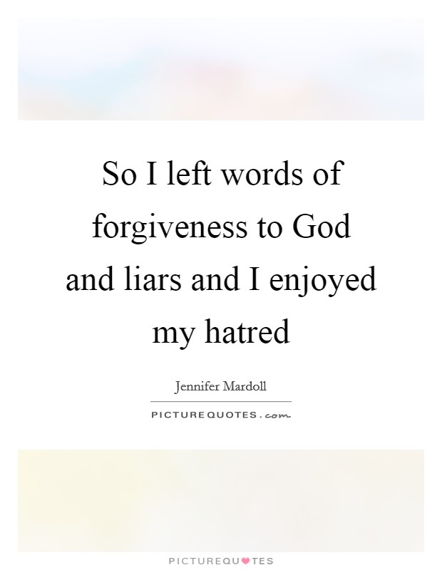 So I left words of forgiveness to God and liars and I enjoyed my hatred Picture Quote #1