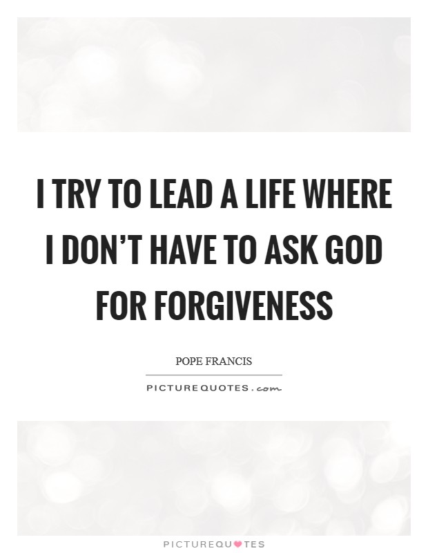 I try to lead a life where I don't have to ask God for forgiveness Picture Quote #1