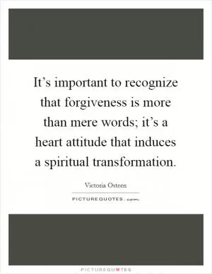 It’s important to recognize that forgiveness is more than mere words; it’s a heart attitude that induces a spiritual transformation Picture Quote #1