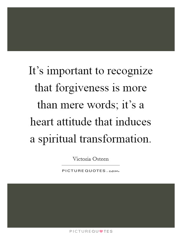 It's important to recognize that forgiveness is more than mere words; it's a heart attitude that induces a spiritual transformation. Picture Quote #1