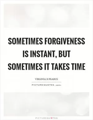 Sometimes forgiveness is instant, but sometimes it takes time Picture Quote #1