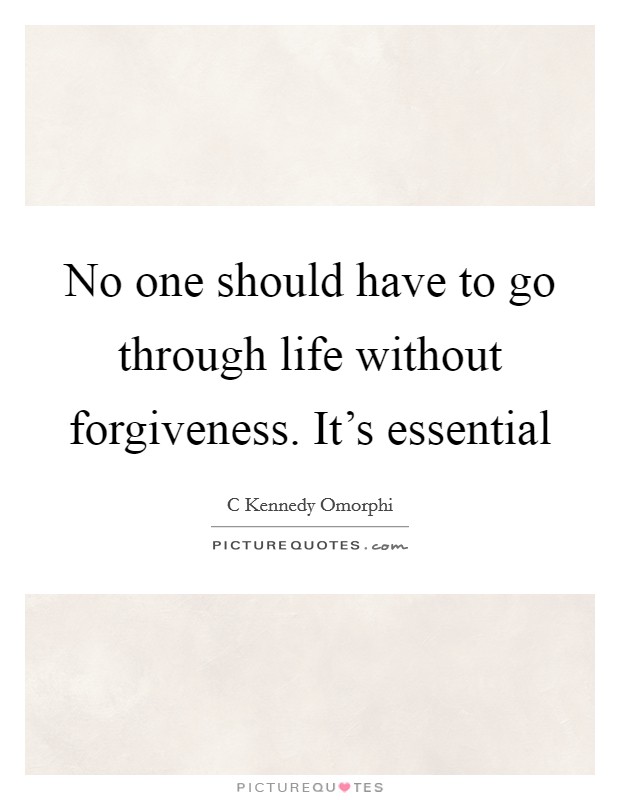 No one should have to go through life without forgiveness. It's essential Picture Quote #1