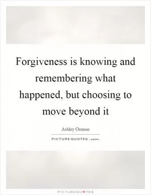 Forgiveness is knowing and remembering what happened, but choosing to move beyond it Picture Quote #1