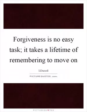 Forgiveness is no easy task; it takes a lifetime of remembering to move on Picture Quote #1