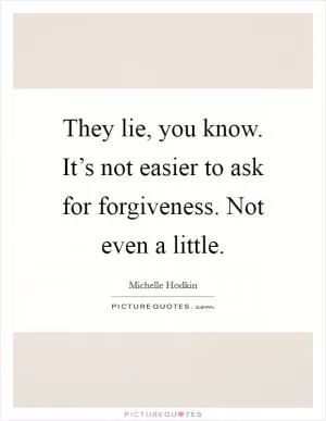 They lie, you know. It’s not easier to ask for forgiveness. Not even a little Picture Quote #1