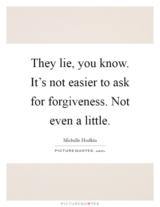 They lie, you know. It's not easier to ask for forgiveness. Not even a little. Picture Quote #1
