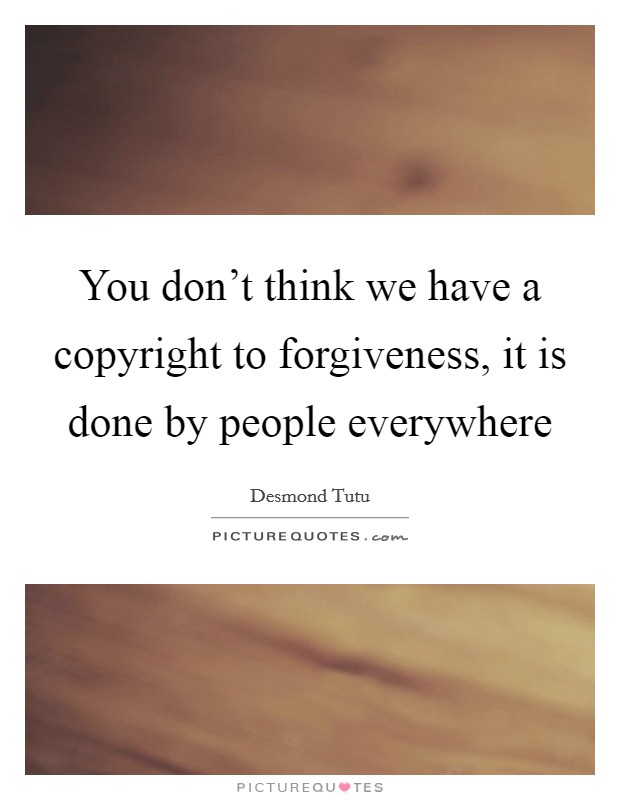 You don't think we have a copyright to forgiveness, it is done by people everywhere Picture Quote #1