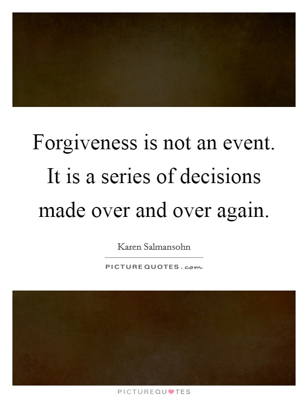 Forgiveness is not an event. It is a series of decisions made over and over again. Picture Quote #1