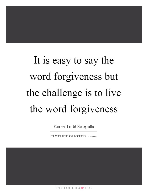 It is easy to say the word forgiveness but the challenge is to live the word forgiveness Picture Quote #1