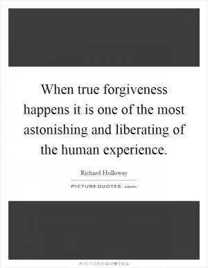 When true forgiveness happens it is one of the most astonishing and liberating of the human experience Picture Quote #1
