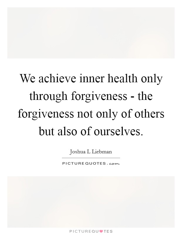 We achieve inner health only through forgiveness - the forgiveness not only of others but also of ourselves. Picture Quote #1