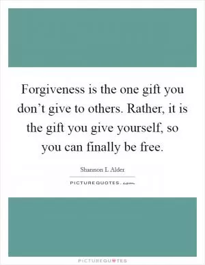 Forgiveness is the one gift you don’t give to others. Rather, it is the gift you give yourself, so you can finally be free Picture Quote #1