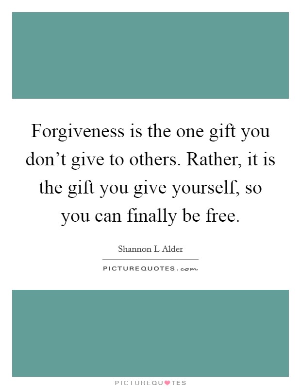 Forgiveness is the one gift you don't give to others. Rather, it is the gift you give yourself, so you can finally be free. Picture Quote #1