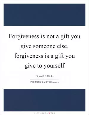 Forgiveness is not a gift you give someone else, forgiveness is a gift you give to yourself Picture Quote #1
