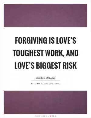 Forgiving is love’s toughest work, and love’s biggest risk Picture Quote #1