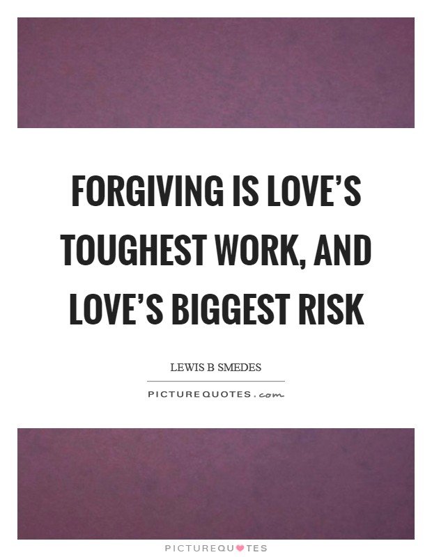Forgiving is love's toughest work, and love's biggest risk Picture Quote #1