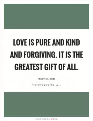 Love is pure and kind and forgiving. It is the greatest gift of all Picture Quote #1