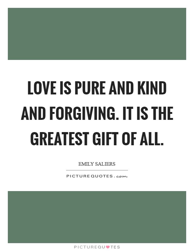 Love is pure and kind and forgiving. It is the greatest gift of all. Picture Quote #1