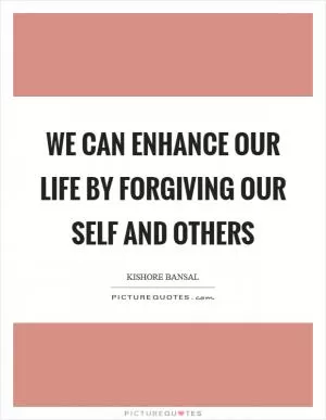 We can enhance our life by forgiving our self and others Picture Quote #1
