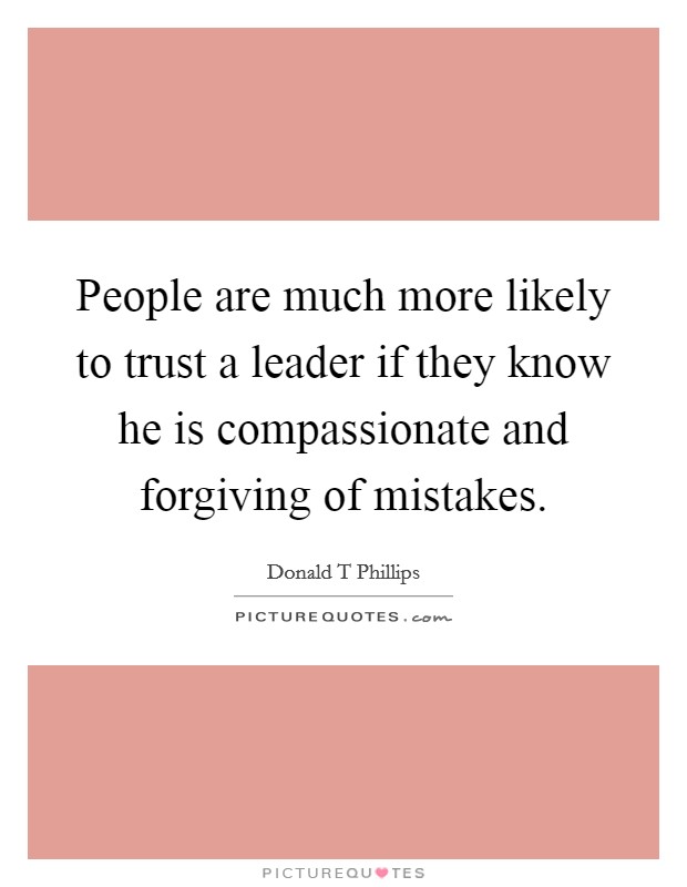 People are much more likely to trust a leader if they know he is compassionate and forgiving of mistakes. Picture Quote #1