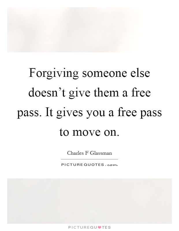 Forgiving someone else doesn't give them a free pass. It gives you a free pass to move on. Picture Quote #1