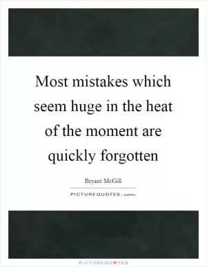 Most mistakes which seem huge in the heat of the moment are quickly forgotten Picture Quote #1