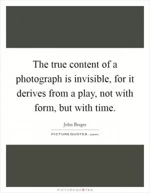 The true content of a photograph is invisible, for it derives from a play, not with form, but with time Picture Quote #1