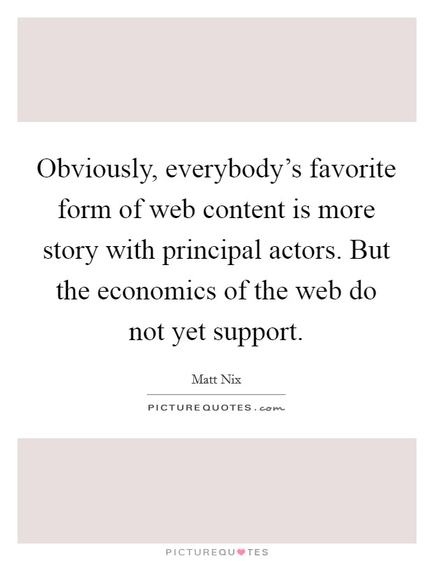 Obviously, everybody's favorite form of web content is more story with principal actors. But the economics of the web do not yet support. Picture Quote #1