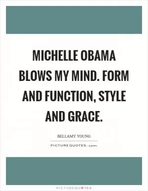 Michelle Obama blows my mind. Form and function, style and grace Picture Quote #1