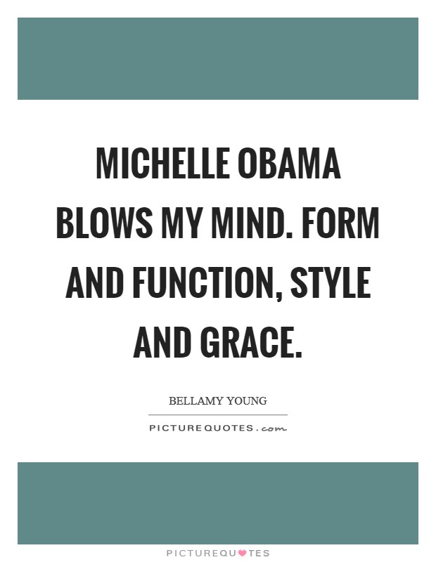 Michelle Obama blows my mind. Form and function, style and grace. Picture Quote #1