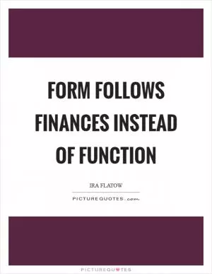 Form follows finances instead of function Picture Quote #1
