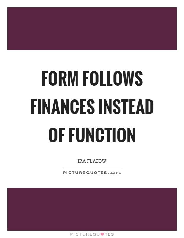 Form follows finances instead of function Picture Quote #1