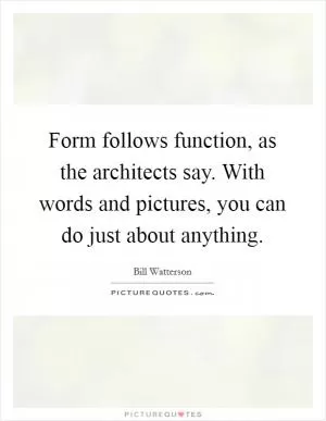 Form follows function, as the architects say. With words and pictures, you can do just about anything Picture Quote #1