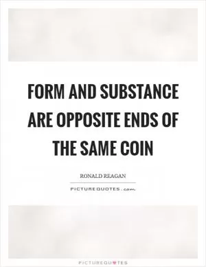 Form and Substance are opposite ends of the same coin Picture Quote #1