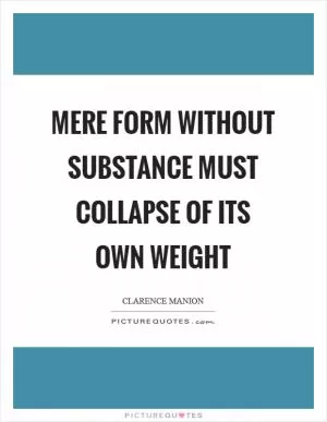 Mere form without substance must collapse of its own weight Picture Quote #1