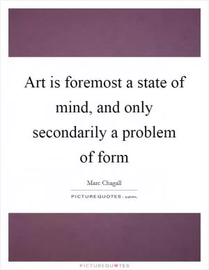 Art is foremost a state of mind, and only secondarily a problem of form Picture Quote #1