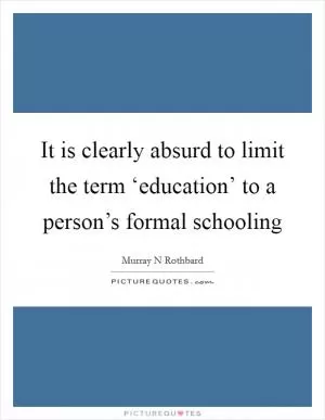 It is clearly absurd to limit the term ‘education’ to a person’s formal schooling Picture Quote #1