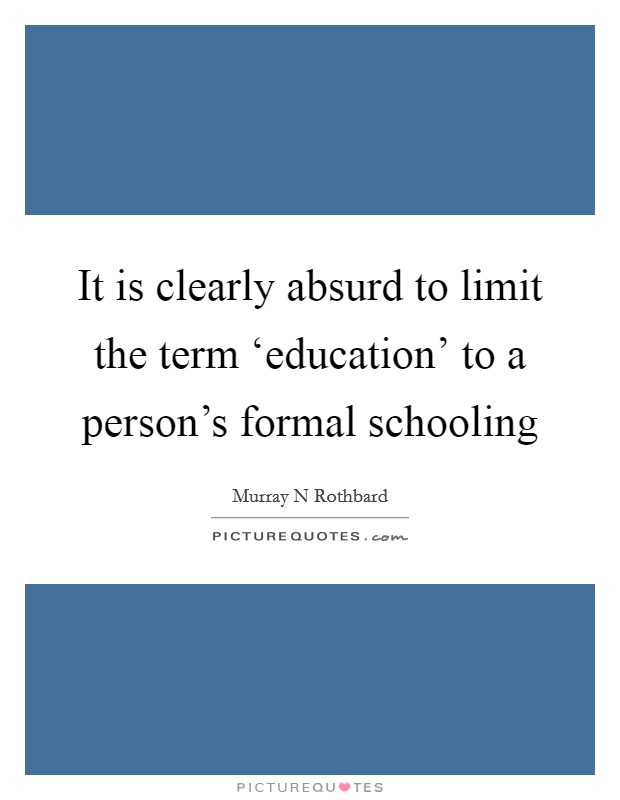 It is clearly absurd to limit the term ‘education' to a person's formal schooling Picture Quote #1