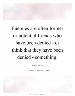Enemies are often former or potential friends who have been denied - or think that they have been denied - something Picture Quote #1