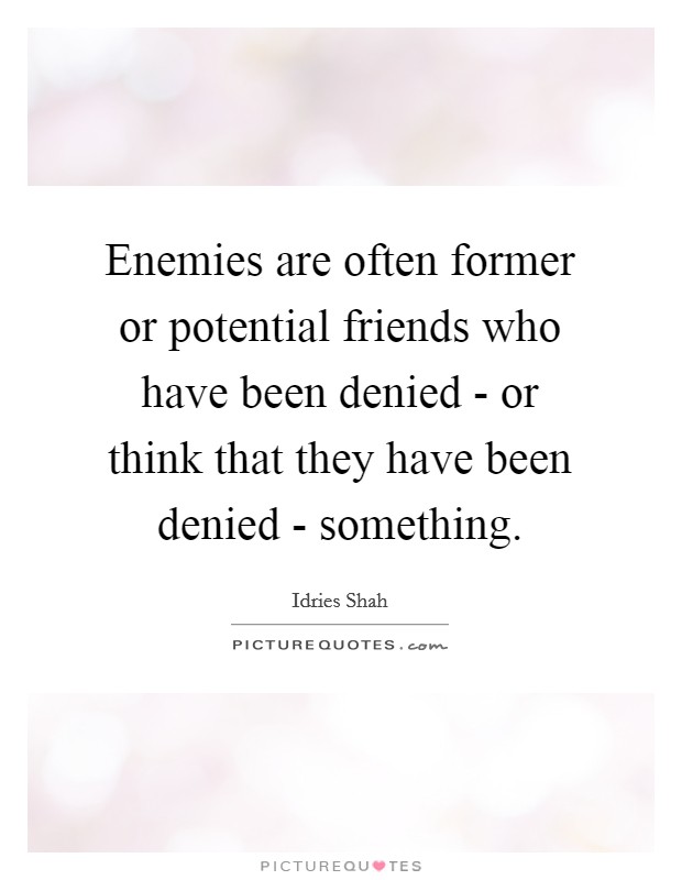 Enemies are often former or potential friends who have been denied - or think that they have been denied - something. Picture Quote #1