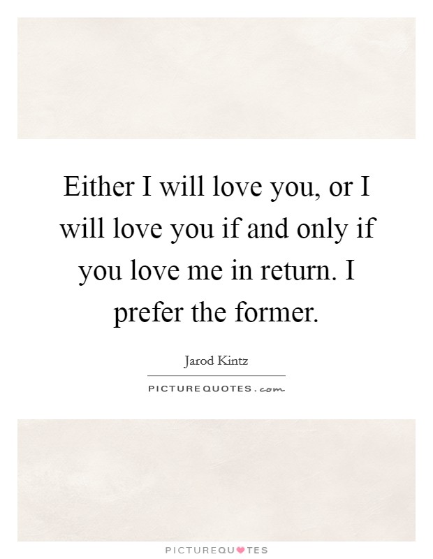 Either I will love you, or I will love you if and only if you love me in return. I prefer the former. Picture Quote #1