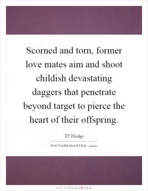 Scorned and torn, former love mates aim and shoot childish devastating daggers that penetrate beyond target to pierce the heart of their offspring Picture Quote #1