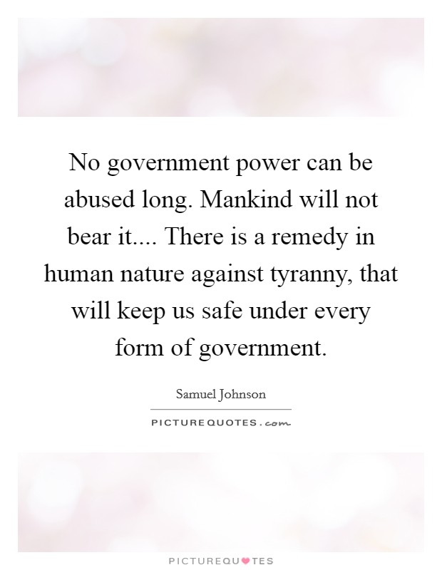 No government power can be abused long. Mankind will not bear it.... There is a remedy in human nature against tyranny, that will keep us safe under every form of government. Picture Quote #1